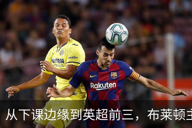 从下课边缘到英超前三，布莱顿主帅赫尔泽勒用进攻狂潮完成救赎
