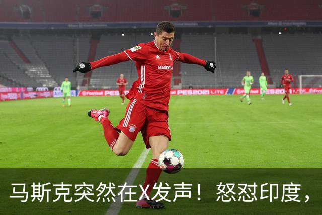 马斯克突然在X发声！怒怼印度，印度：中国也没进，凭啥只骂我！